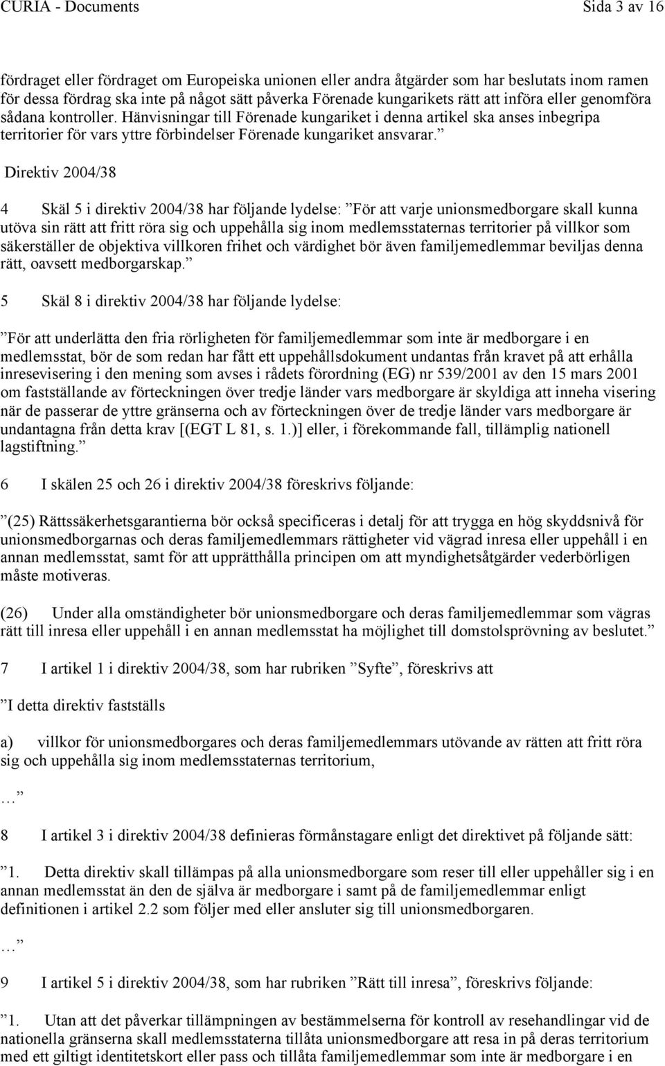 Direktiv 2004/38 4 Skäl 5 i direktiv 2004/38 har följande lydelse: För att varje unionsmedborgare skall kunna utöva sin rätt att fritt röra sig och uppehålla sig inom medlemsstaternas territorier på