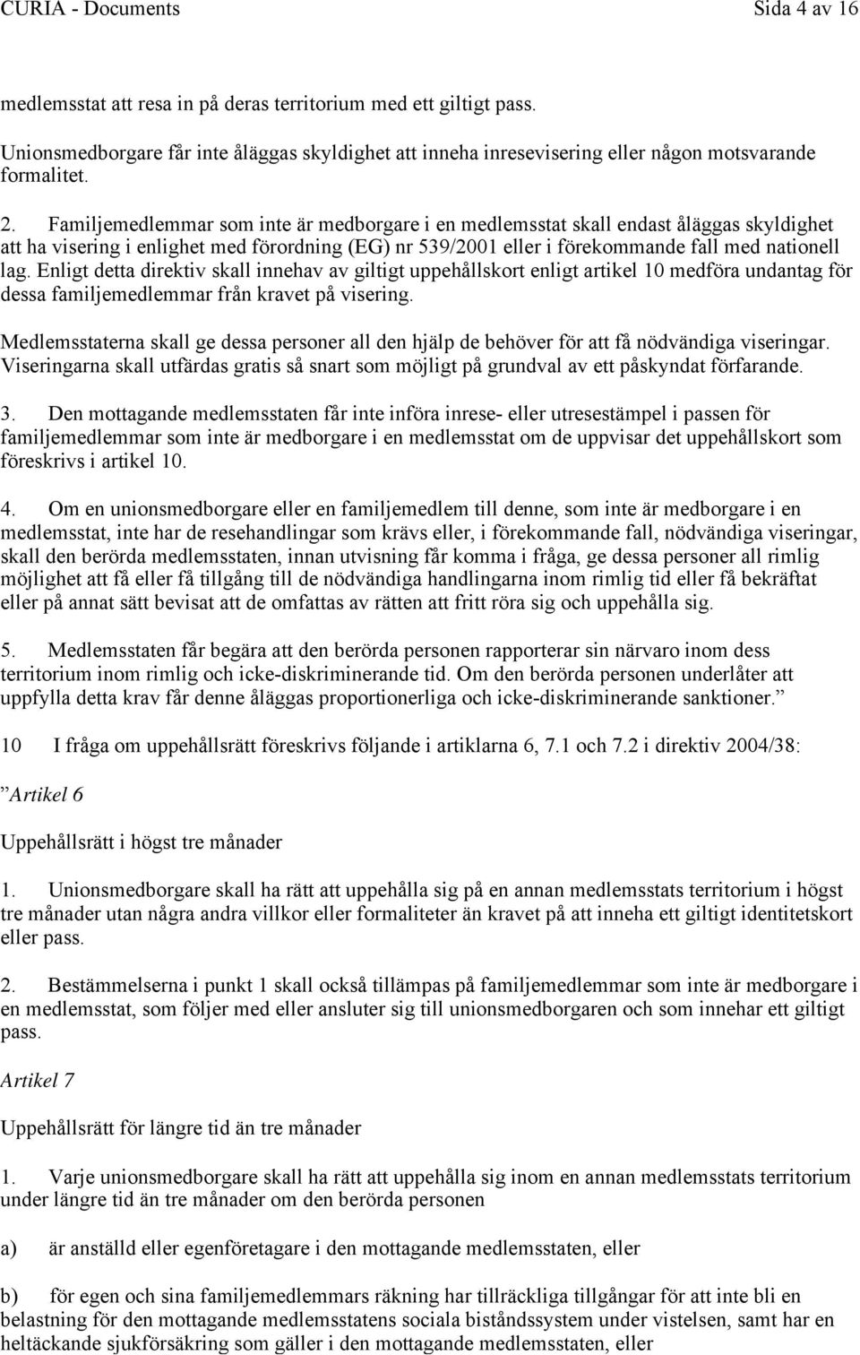 Enligt detta direktiv skall innehav av giltigt uppehållskort enligt artikel 10 medföra undantag för dessa familjemedlemmar från kravet på visering.