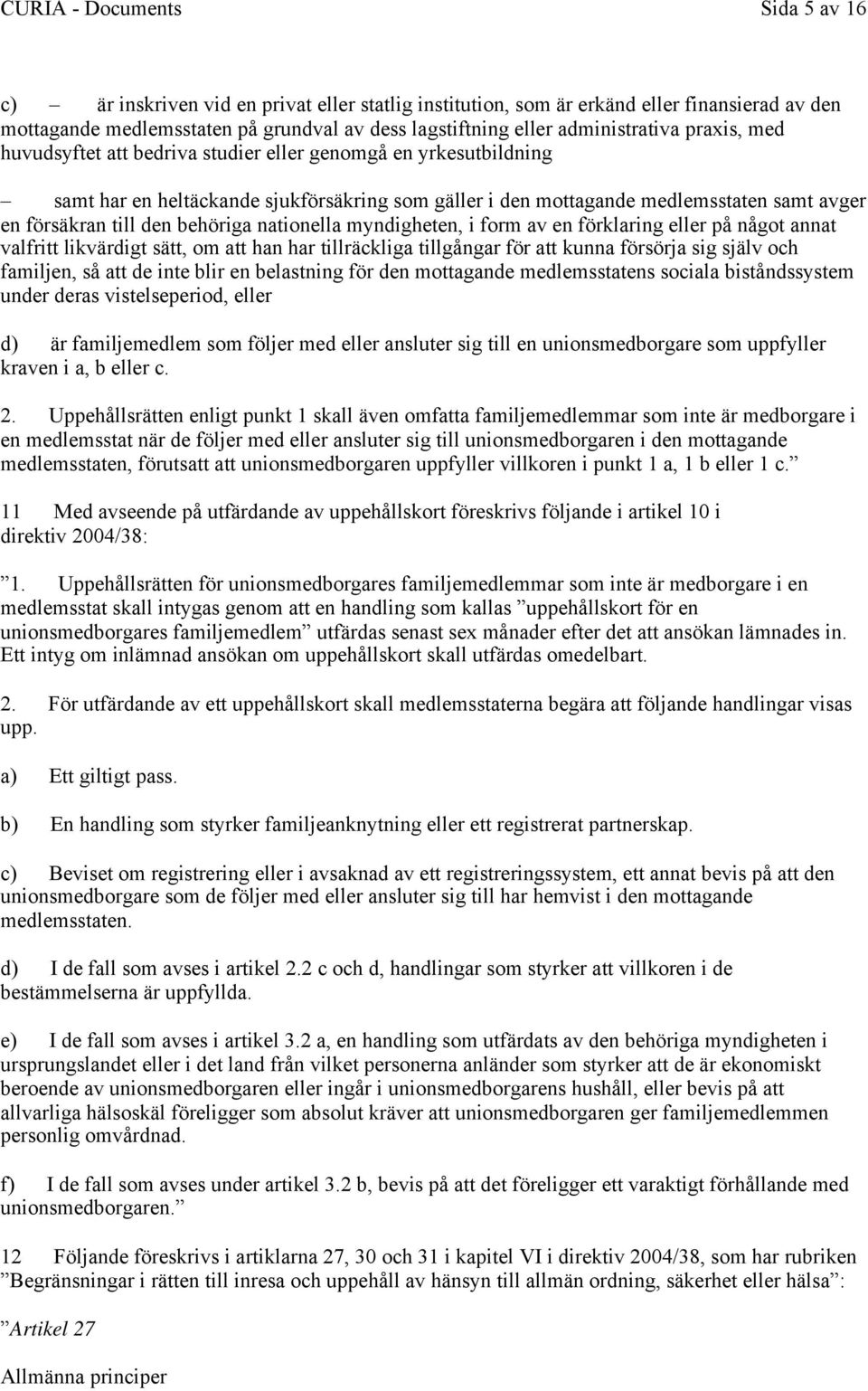 myndigheten, i form av en förklaring eller på något annat valfritt likvärdigt sätt, om att han har tillräckliga tillgångar för att kunna försörja sig själv och familjen, så att de inte blir en