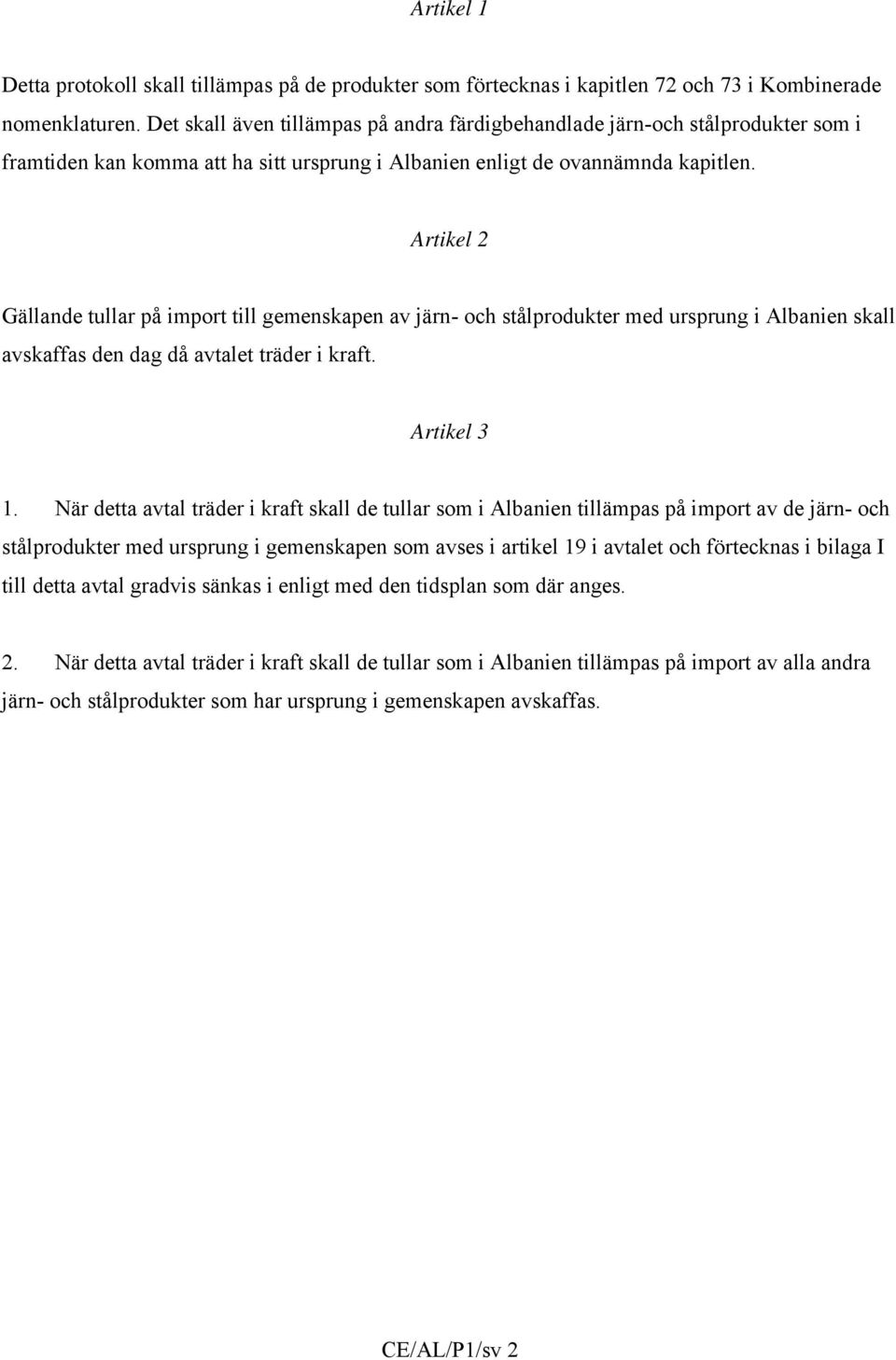 Artikel 2 Gällande tullar på import till gemenskapen av järn- och stålprodukter med ursprung i Albanien skall avskaffas den dag då avtalet träder i kraft. Artikel 3 1.