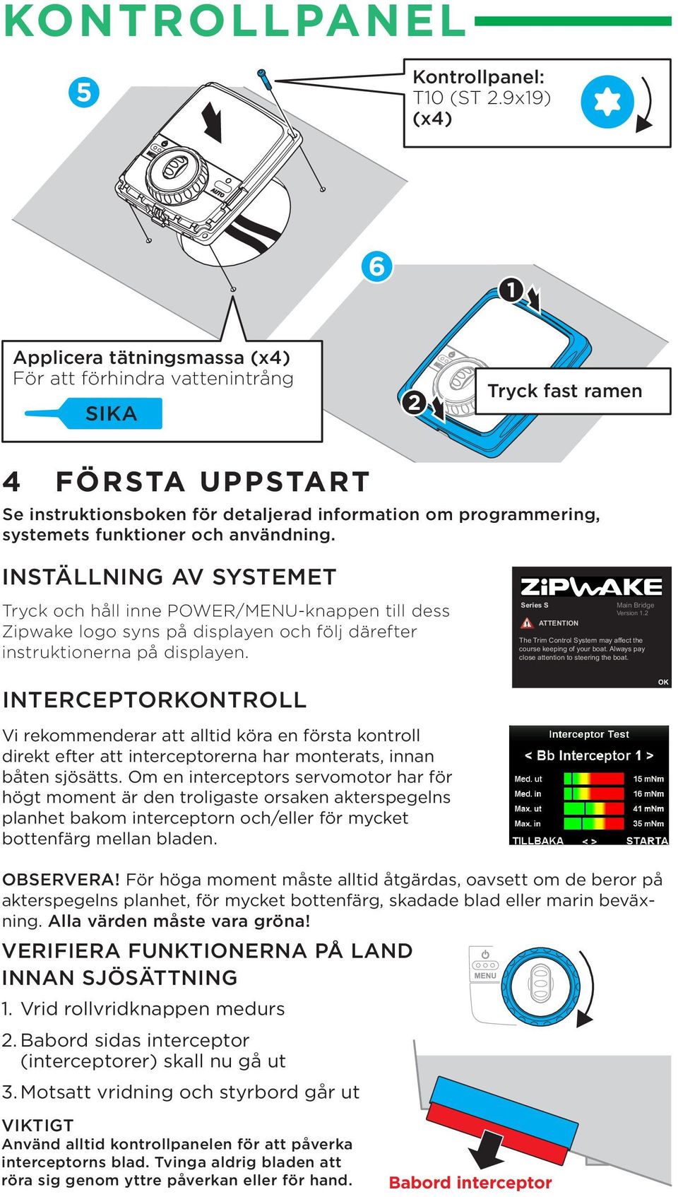 funktioner och användning. INSTÄLLNING AV SYSTEMET Tryck och håll inne POWER/MENU-knappen till dess Zipwake logo syns på displayen och följ därefter instruktionerna på displayen.