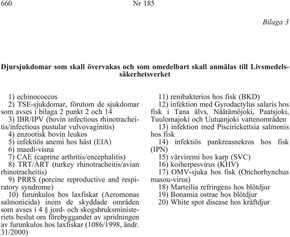 arthritis/encephalitis) 8) TRT/ART (turkey rhinotracheitis/avian rhinotracheitis) 9) PRRS (porcine reproductive and respiratory syndrome) 10) furunkulos hos laxfiskar (Aeromonas salmonicida) inom de