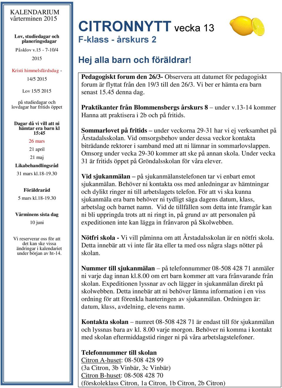 Likabehandlingsråd 31 mars kl.18-19.30 Föräldraråd 5 mars kl.18-19.30 Vårminens sista dag 10 juni Vi reserverar oss för att det kan ske vissa ändringar i kalendariet under början av ht-14.