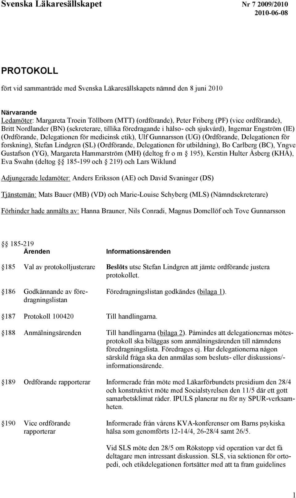 forskning), Stefan Lindgren (SL) (Ordförande, Delegationen för utbildning), Bo Carlberg (BC), Yngve Gustafson (YG), Margareta Hammarström (MH) (deltog fr o m 195), Kerstin Hulter Åsberg (KHÅ), Eva