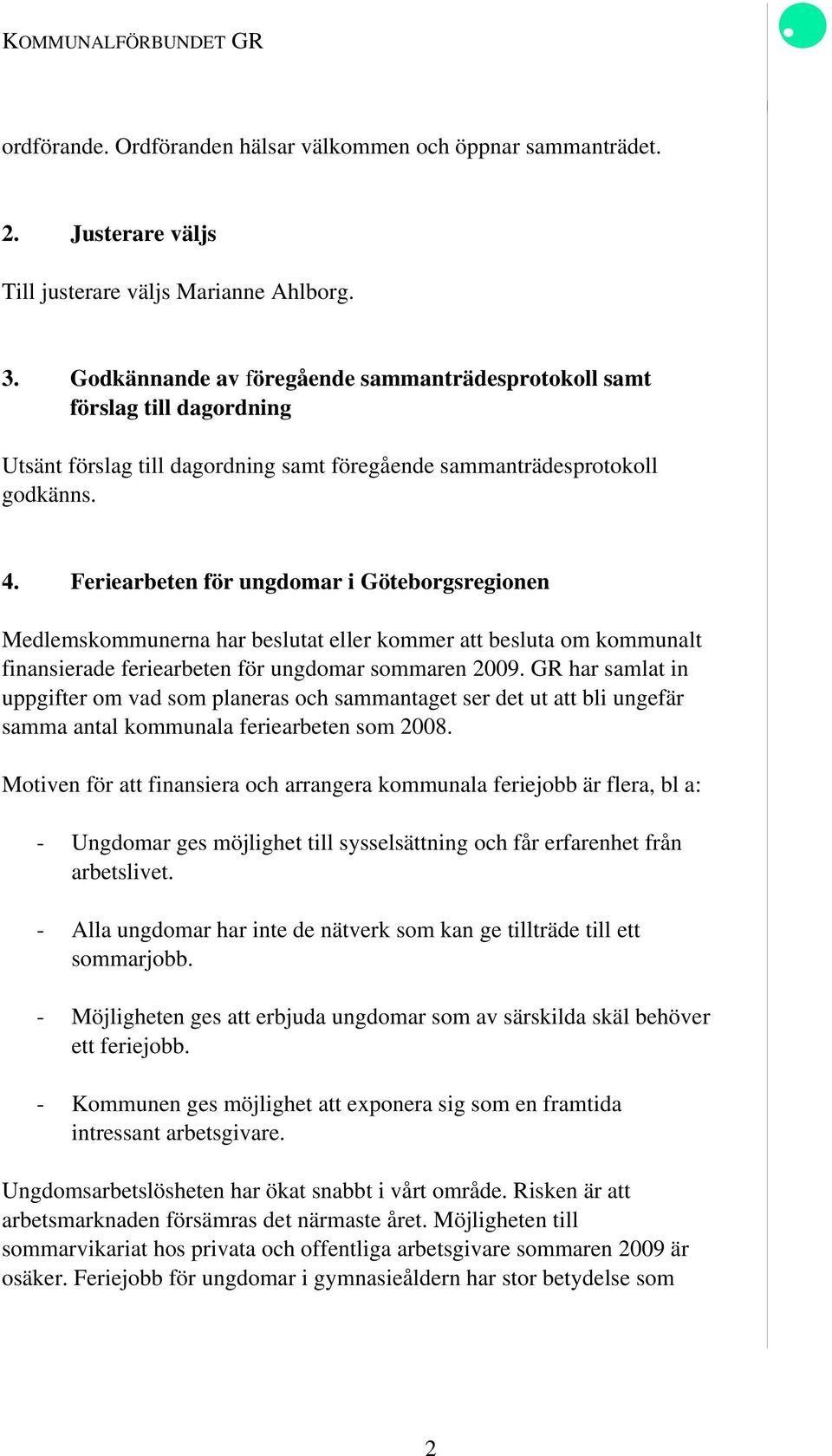 Feriearbeten för ungdomar i Göteborgsregionen Medlemskommunerna har beslutat eller kommer att besluta om kommunalt finansierade feriearbeten för ungdomar sommaren 2009.