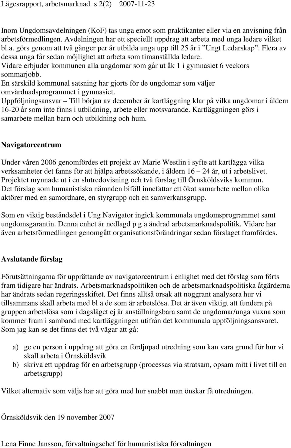 Flera av dessa unga får sedan möjlighet att arbeta som timanställda ledare. Vidare erbjuder kommunen alla ungdomar som går ut åk 1 i gymnasiet 6 veckors sommarjobb.