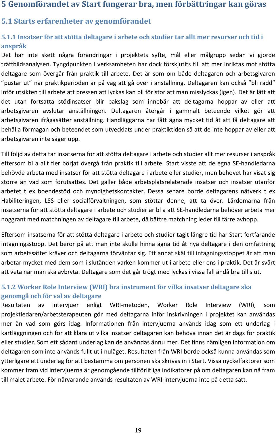 1 Insatser för att stötta deltagare i arbete och studier tar allt mer resurser och tid i anspråk Det har inte skett några förändringar i projektets syfte, mål eller målgrupp sedan vi gjorde