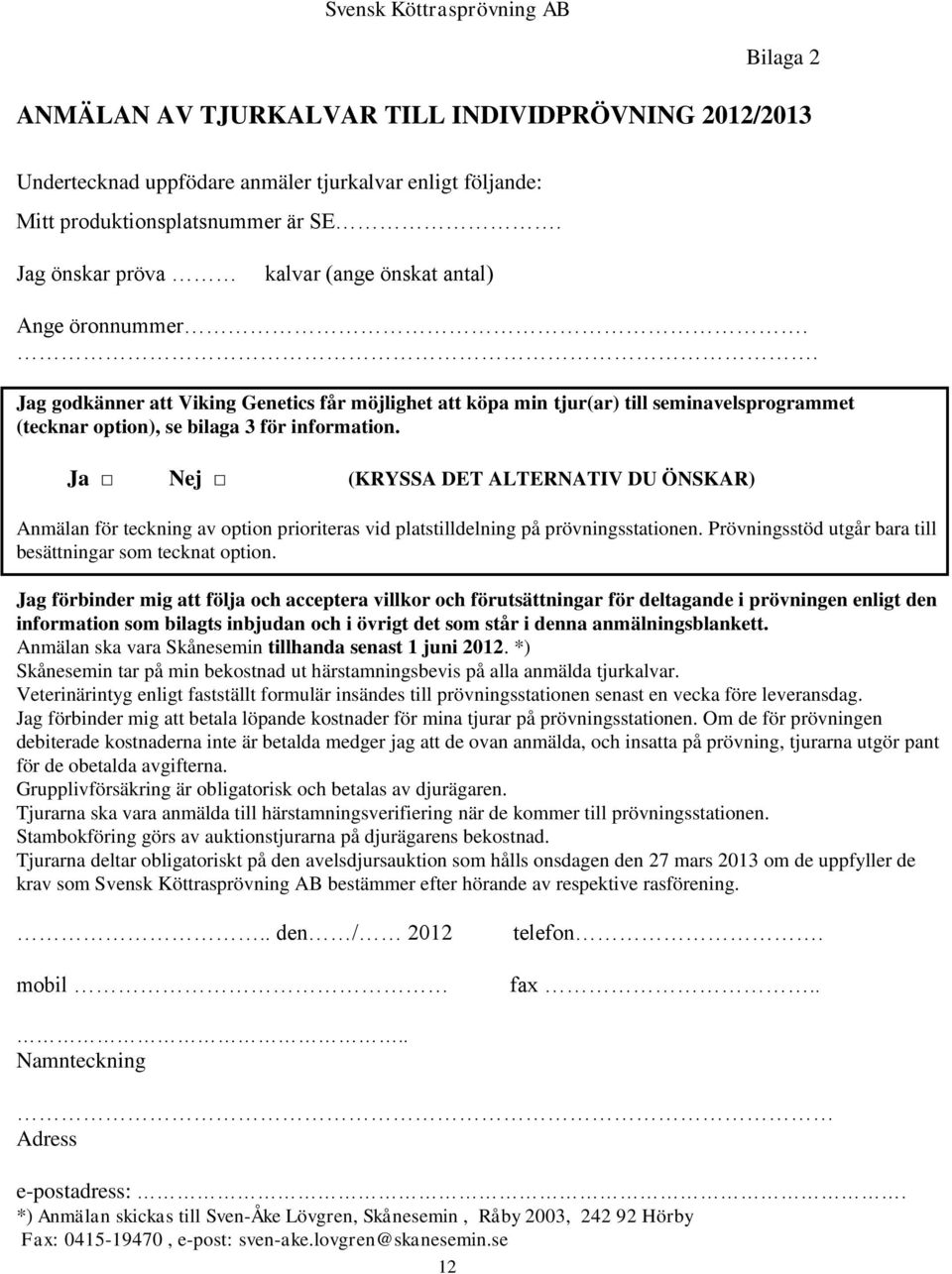 . Jag godkänner att Viking Genetics får möjlighet att köpa min tjur(ar) till seminavelsprogrammet (tecknar option), se bilaga 3 för information.