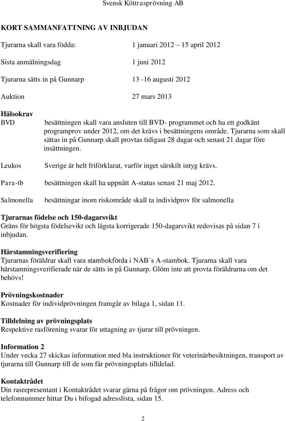 Tjurarna som skall sättas in på Gunnarp skall provtas tidigast 28 dagar och senast 21 dagar före insättningen. Sverige är helt friförklarat, varför inget särskilt intyg krävs.