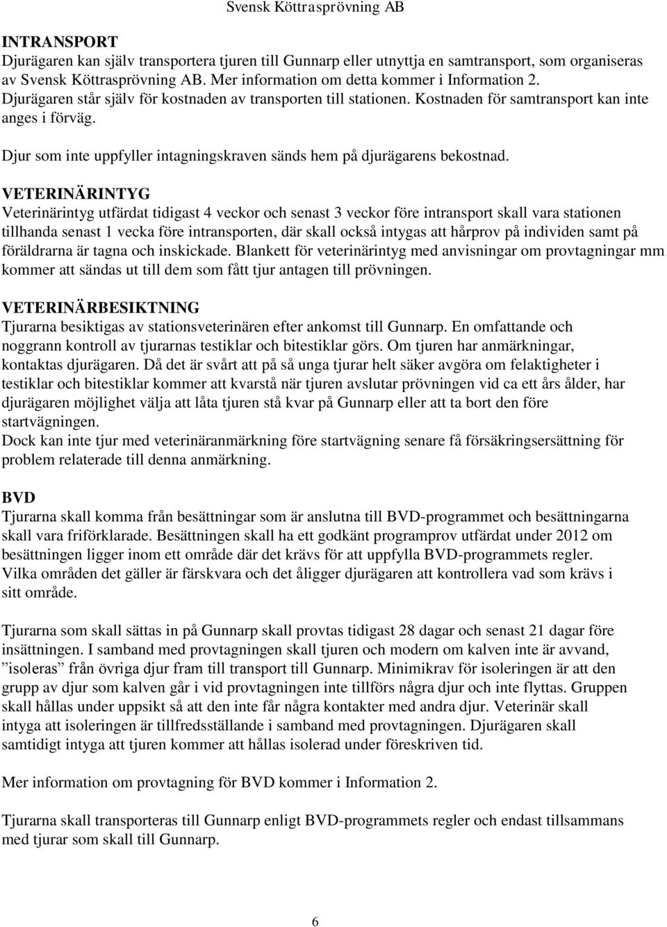 VETERINÄRINTYG Veterinärintyg utfärdat tidigast 4 veckor och senast 3 veckor före intransport skall vara stationen tillhanda senast 1 vecka före intransporten, där skall också intygas att hårprov på