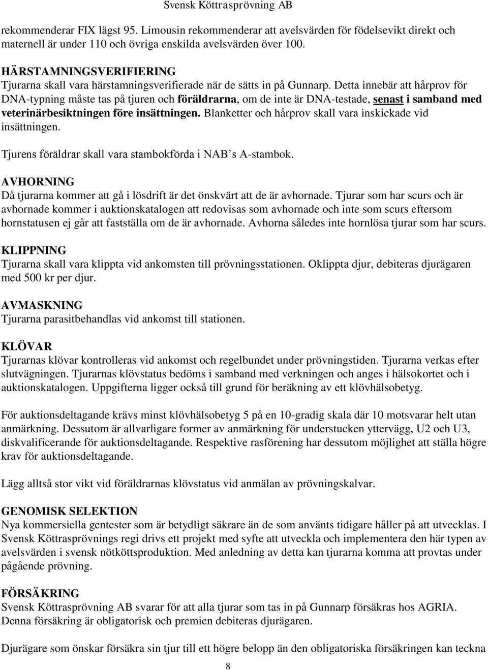 Detta innebär att hårprov för DNA-typning måste tas på tjuren och föräldrarna, om de inte är DNA-testade, senast i samband med veterinärbesiktningen före insättningen.