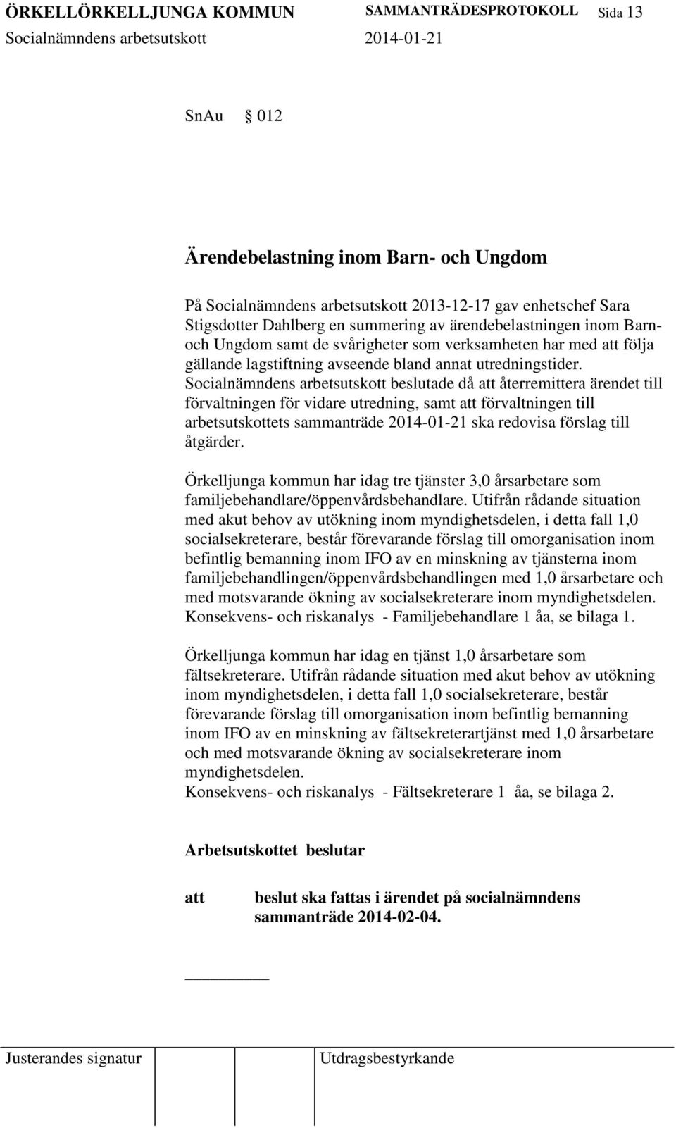 Socialnämndens arbetsutskott beslutade då återremittera ärendet till förvaltningen för vidare utredning, samt förvaltningen till arbetsutskottets sammanträde 2014-01-21 ska redovisa förslag till