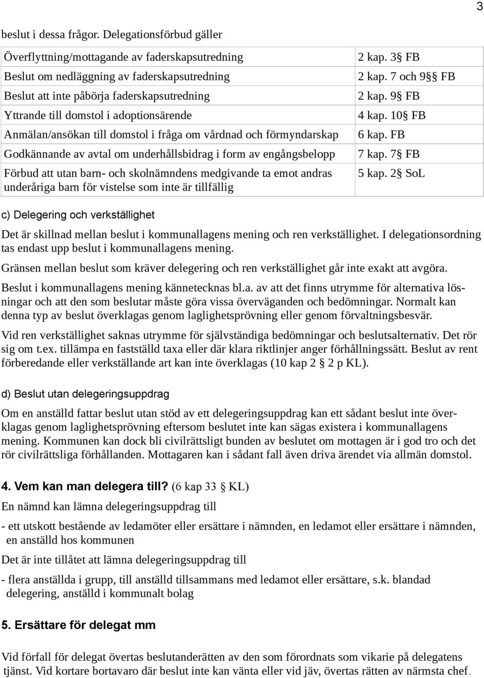 adoptionsärende Anmälan/ansökan till domstol i fråga om vårdnad och förmyndarskap Godkännande av avtal om underhållsbidrag i form av engångsbelopp Förbud att utan barn- och skolnämndens medgivande ta
