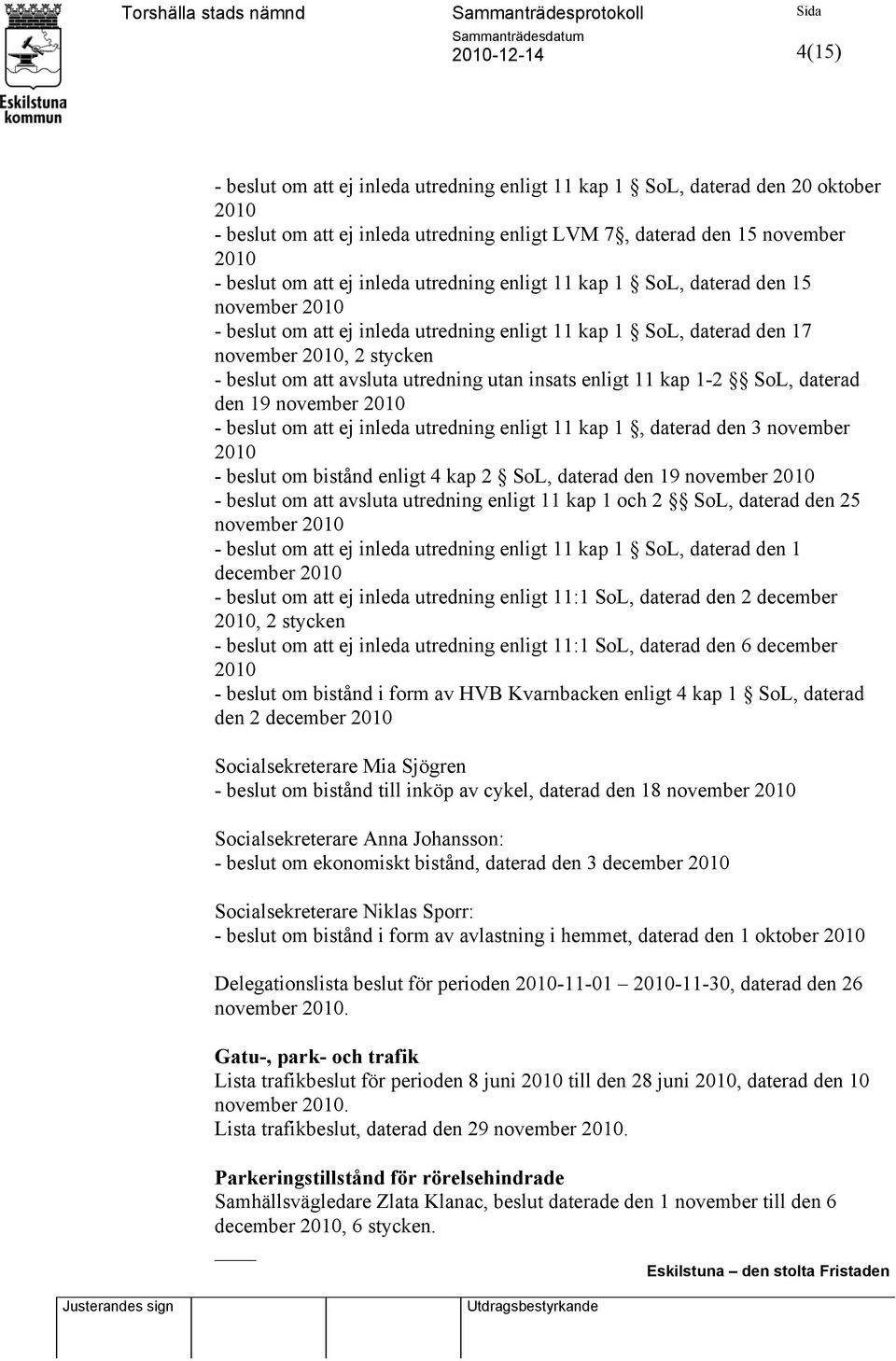 insats enligt 11 kap 1-2 SoL, daterad den 19 november 2010 - beslut om att ej inleda utredning enligt 11 kap 1, daterad den 3 november 2010 - beslut om bistånd enligt 4 kap 2 SoL, daterad den 19