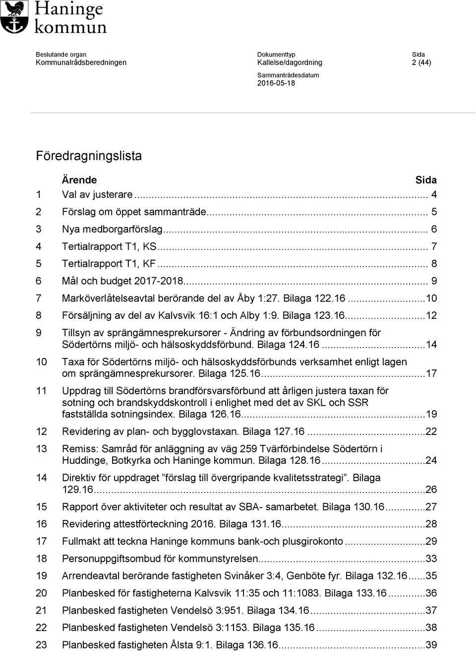 16...12 9 Tillsyn av sprängämnesprekursorer - Ändring av förbundsordningen för Södertörns miljö- och hälsoskyddsförbund. Bilaga 124.16...14 10 Taxa för Södertörns miljö- och hälsoskyddsförbunds verksamhet enligt lagen om sprängämnesprekursorer.