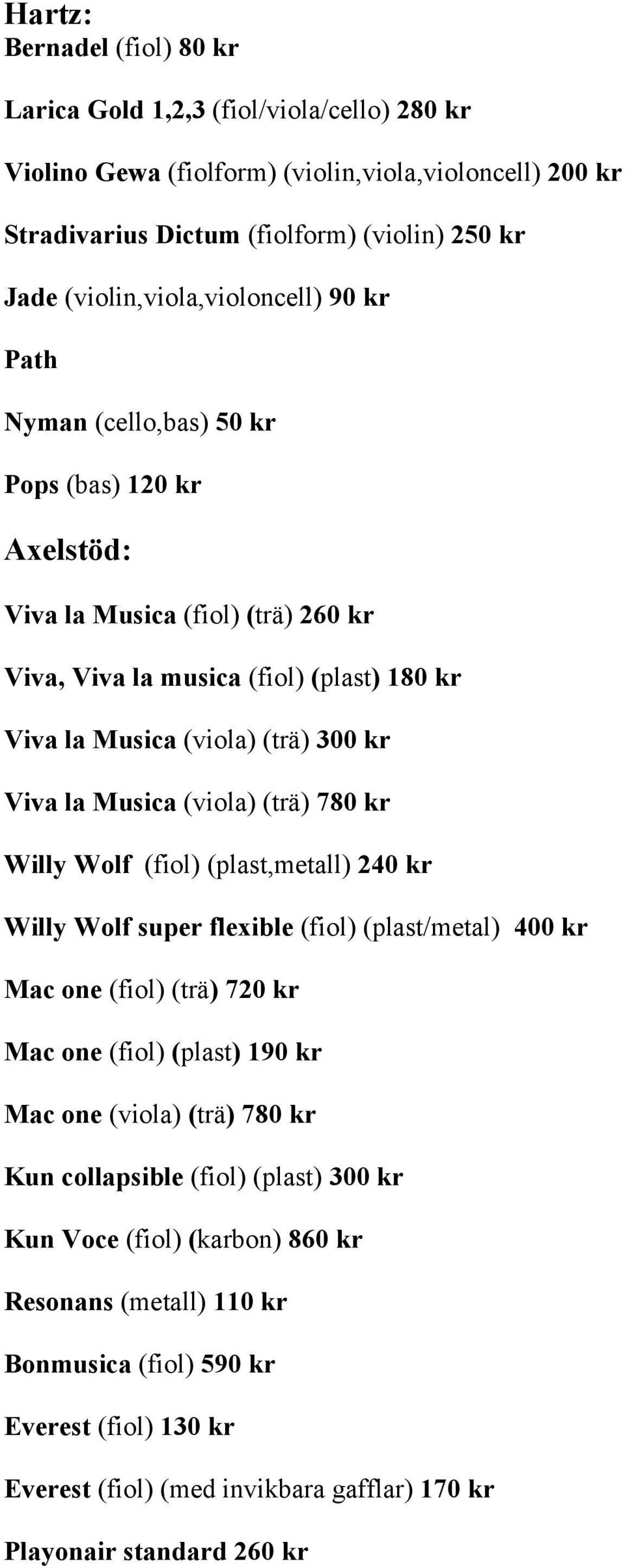 kr Viva la Musica (viola) (trä) 780 kr Willy Wolf (fiol) (plast,metall) 240 kr Willy Wolf super flexible (fiol) (plast/metal) 400 kr Mac one (fiol) (trä) 720 kr Mac one (fiol) (plast) 190 kr Mac one
