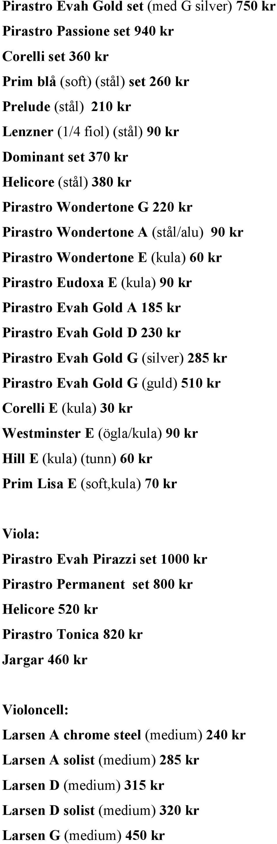 Evah Gold D 230 kr Pirastro Evah Gold G (silver) 285 kr Pirastro Evah Gold G (guld) 510 kr Corelli E (kula) 30 kr Westminster E (ögla/kula) 90 kr Hill E (kula) (tunn) 60 kr Prim Lisa E (soft,kula) 70