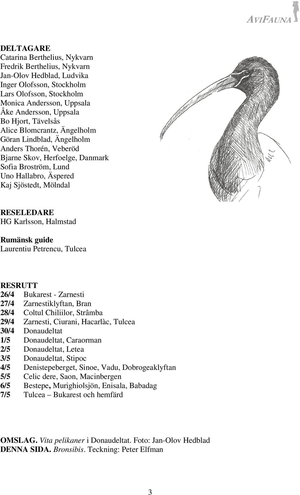 RESELEDARE HG Karlsson, Halmstad Rumänsk guide Laurentiu Petrencu, Tulcea RESRUTT 26/4 Bukarest - Zarnesti 27/4 Zarnestiklyftan, Bran 28/4 Coltul Chiliilor, Strâmba 29/4 Zarnesti, Ciurani, Hacarlàc,