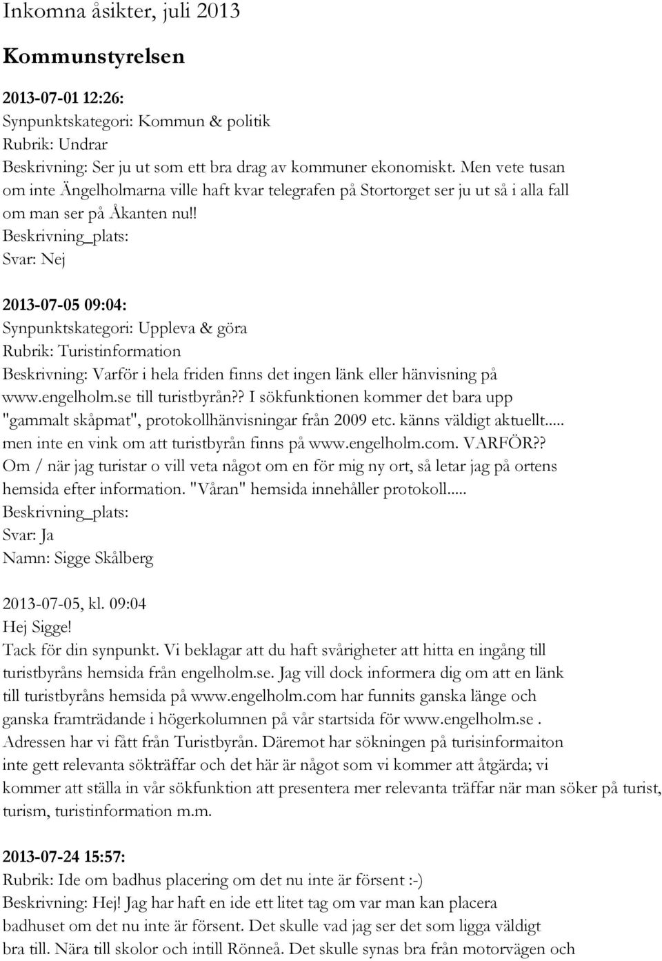 ! Beskrivning_plats: 2013-07-05 09:04: Synpunktskategori: Uppleva & göra Rubrik: Turistinformation Beskrivning: Varför i hela friden finns det ingen länk eller hänvisning på www.engelholm.