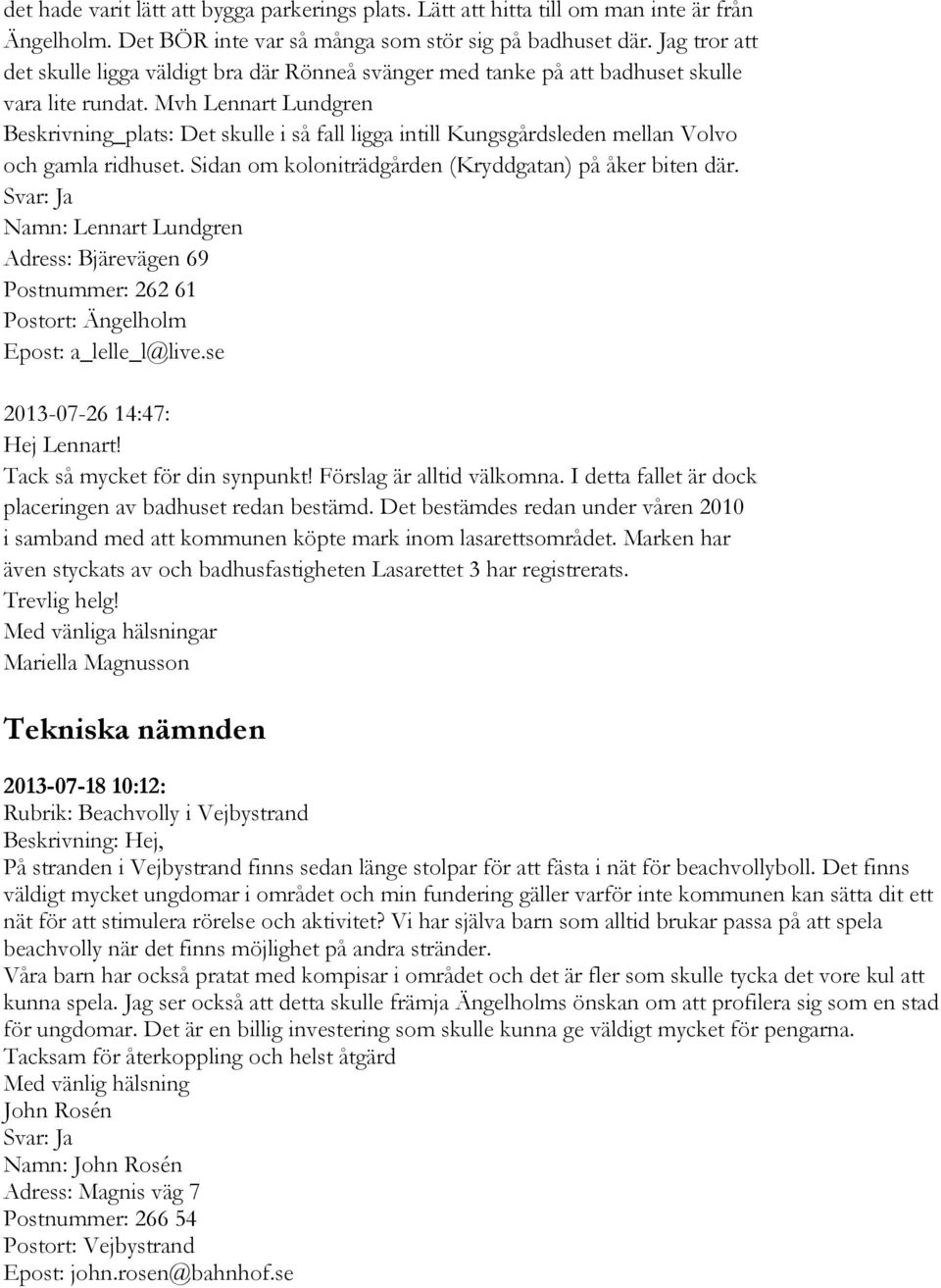 Mvh Lennart Lundgren Beskrivning_plats: Det skulle i så fall ligga intill Kungsgårdsleden mellan Volvo och gamla ridhuset. Sidan om koloniträdgården (Kryddgatan) på åker biten där.