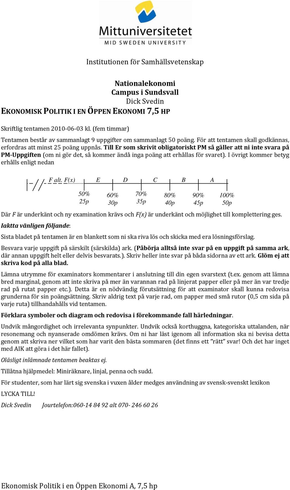 Till Er som skrivit obligatoriskt PM så gäller att ni inte svara på PM Uppgiften (om ni gör det, så kommer ändå inga poäng att erhållas för svaret). I övrigt kommer betyg erhålls enligt nedan F alt.