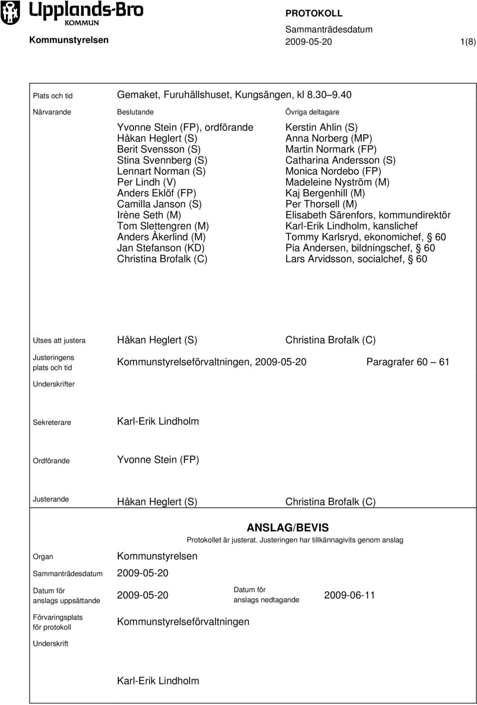 Tom Slettengren (M) Anders Åkerlind (M) Jan Stefanson (KD) Christina Brofalk (C) Övriga deltagare Kerstin Ahlin (S) Anna Norberg (MP) Martin Normark (FP) Catharina Andersson (S) Monica Nordebo (FP)