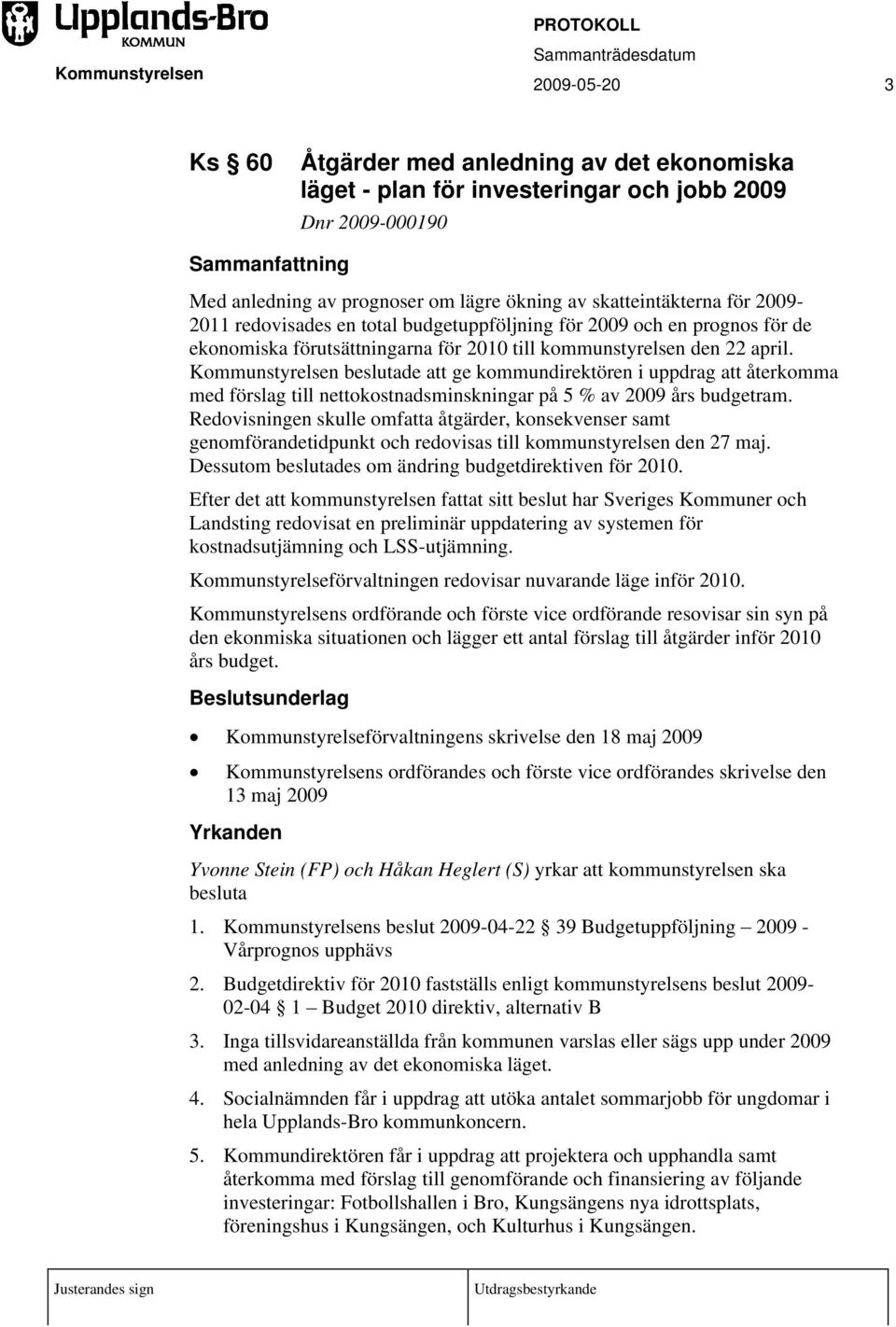 Kommunstyrelsen beslutade att ge kommundirektören i uppdrag att återkomma med förslag till nettokostnadsminskningar på 5 % av 2009 års budgetram.