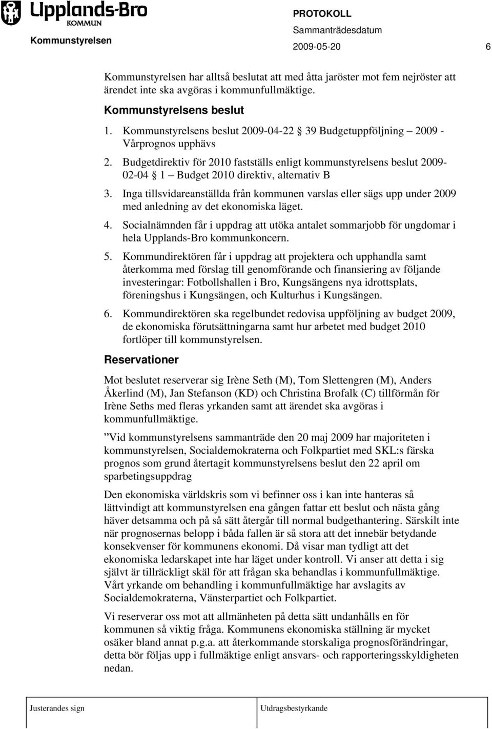 Budgetdirektiv för 2010 fastställs enligt kommunstyrelsens beslut 2009-02-04 1 Budget 2010 direktiv, alternativ B 3.