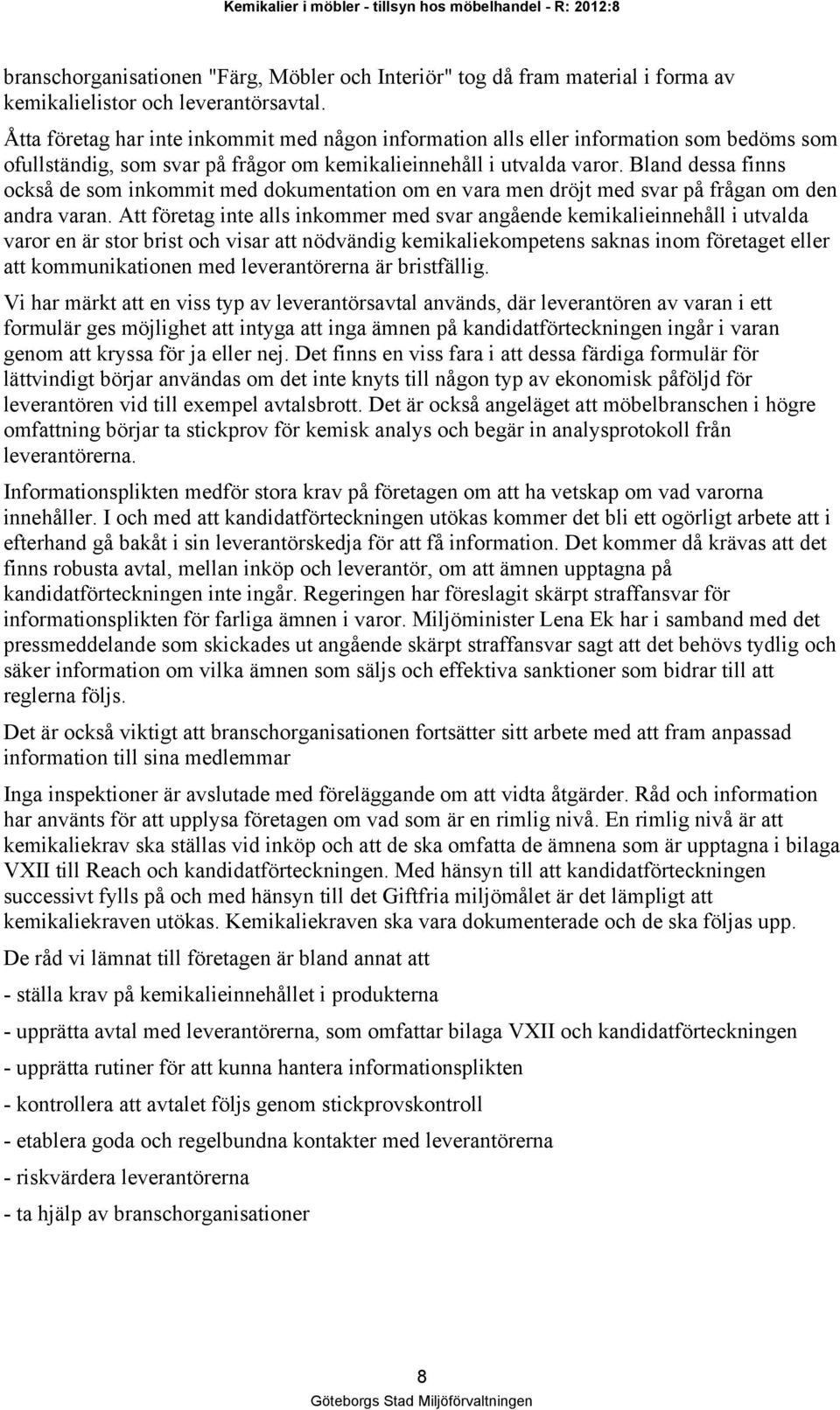 Bland dessa finns också de som inkommit med dokumentation om en vara men dröjt med svar på frågan om den andra varan.