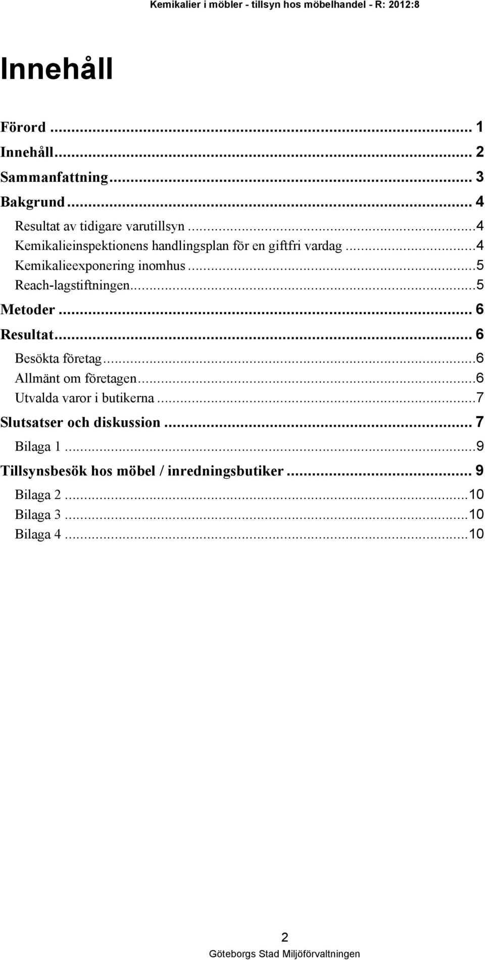 ..5 Reach-lagstiftningen...5 Metoder... 6 Resultat... 6 Besökta företag...6 Allmänt om företagen...6 Utvalda varor i butikerna.