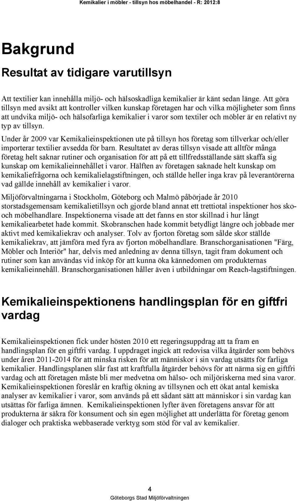 ny typ av tillsyn. Under år 2009 var Kemikalieinspektionen ute på tillsyn hos företag som tillverkar och/eller importerar textilier avsedda för barn.