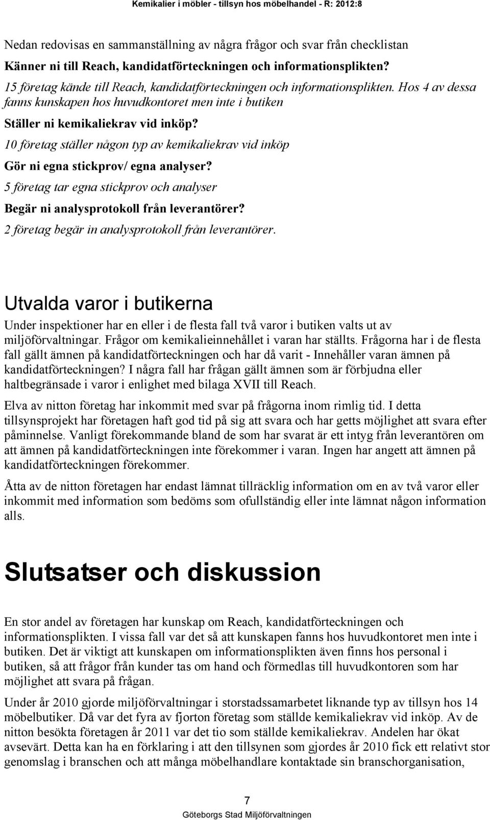 10 företag ställer någon typ av kemikaliekrav vid inköp Gör ni egna stickprov/ egna analyser? 5 företag tar egna stickprov och analyser Begär ni analysprotokoll från leverantörer?