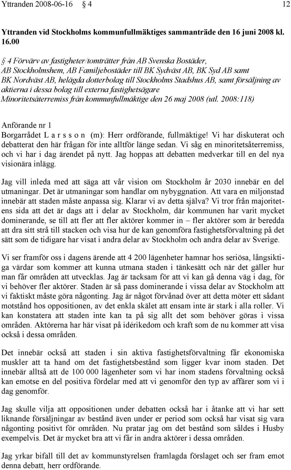 00 4 Förvärv av fastigheter/tomträtter från AB Svenska Bostäder, AB Stockholmshem, AB Familjebostäder till BK Sydväst AB, BK Syd AB samt BK Nordväst AB, helägda dotterbolag till Stockholms Stadshus