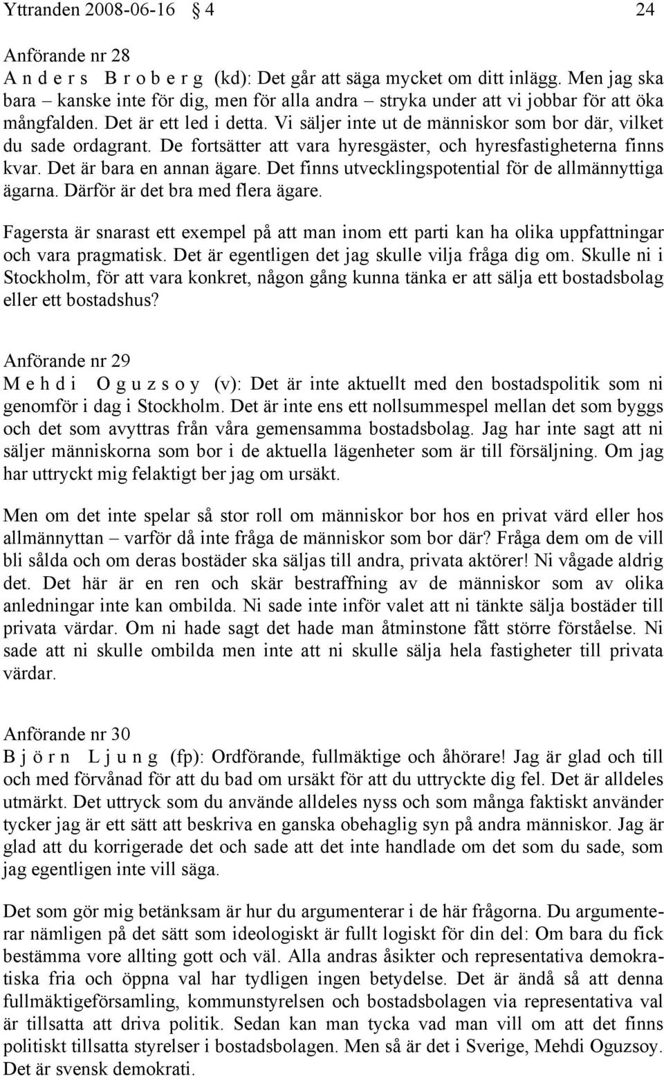 Vi säljer inte ut de människor som bor där, vilket du sade ordagrant. De fortsätter att vara hyresgäster, och hyresfastigheterna finns kvar. Det är bara en annan ägare.