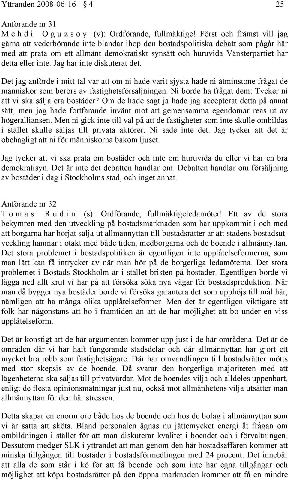 eller inte. Jag har inte diskuterat det. Det jag anförde i mitt tal var att om ni hade varit sjysta hade ni åtminstone frågat de människor som berörs av fastighetsförsäljningen.