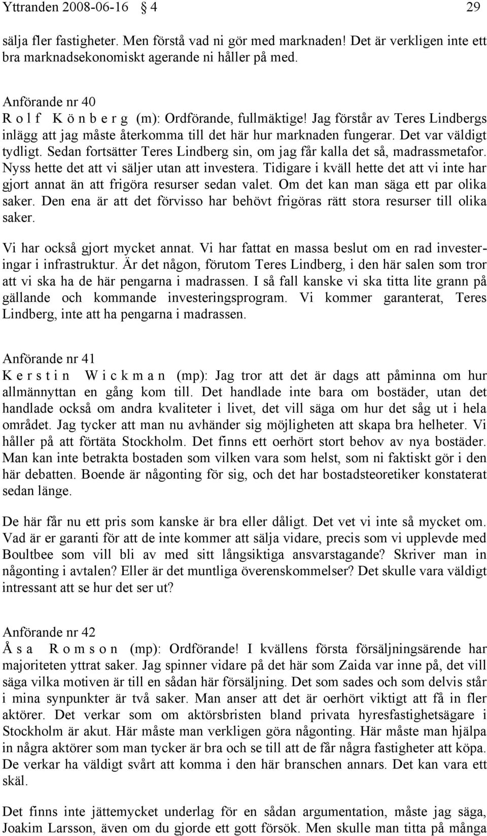 Sedan fortsätter Teres Lindberg sin, om jag får kalla det så, madrassmetafor. Nyss hette det att vi säljer utan att investera.