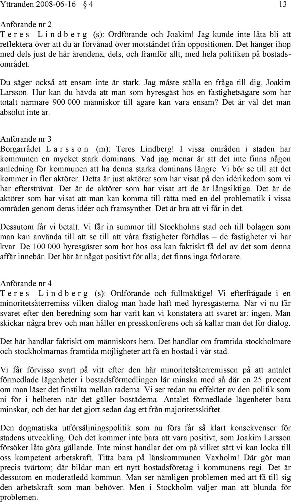 Hur kan du hävda att man som hyresgäst hos en fastighetsägare som har totalt närmare 900 000 människor till ägare kan vara ensam? Det är väl det man absolut inte är.