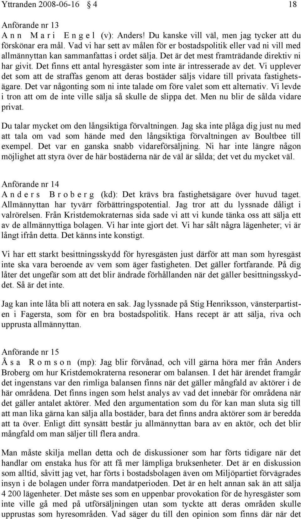 Det finns ett antal hyresgäster som inte är intresserade av det. Vi upplever det som att de straffas genom att deras bostäder säljs vidare till privata fastighetsägare.