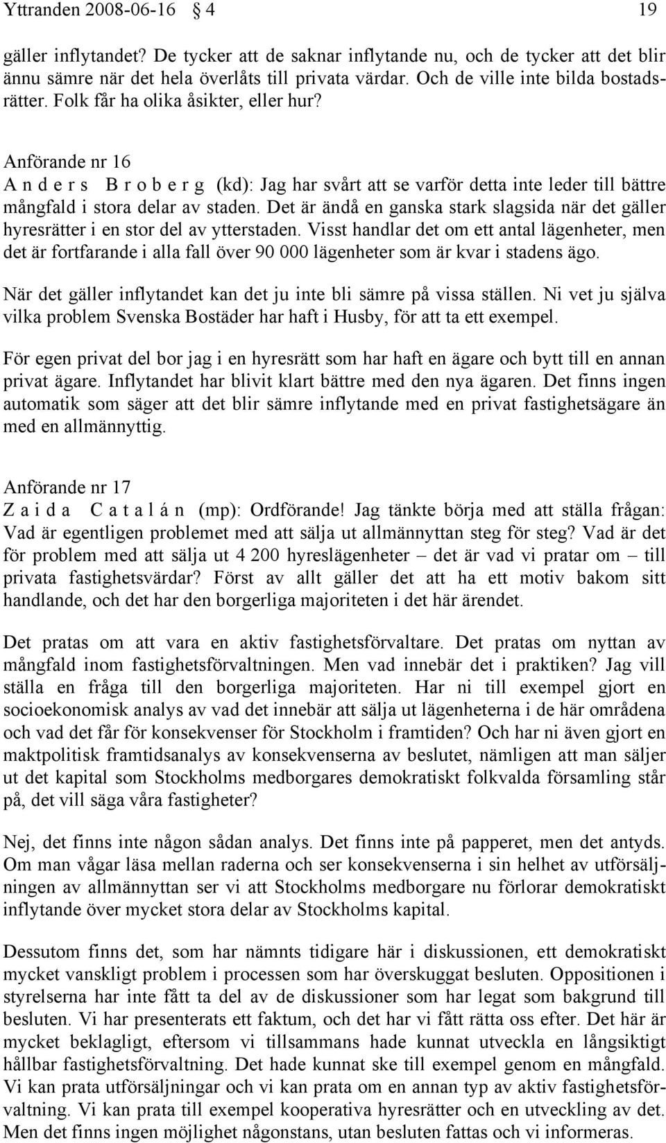 Anförande nr 16 A n d e r s B r o b e r g (kd): Jag har svårt att se varför detta inte leder till bättre mångfald i stora delar av staden.