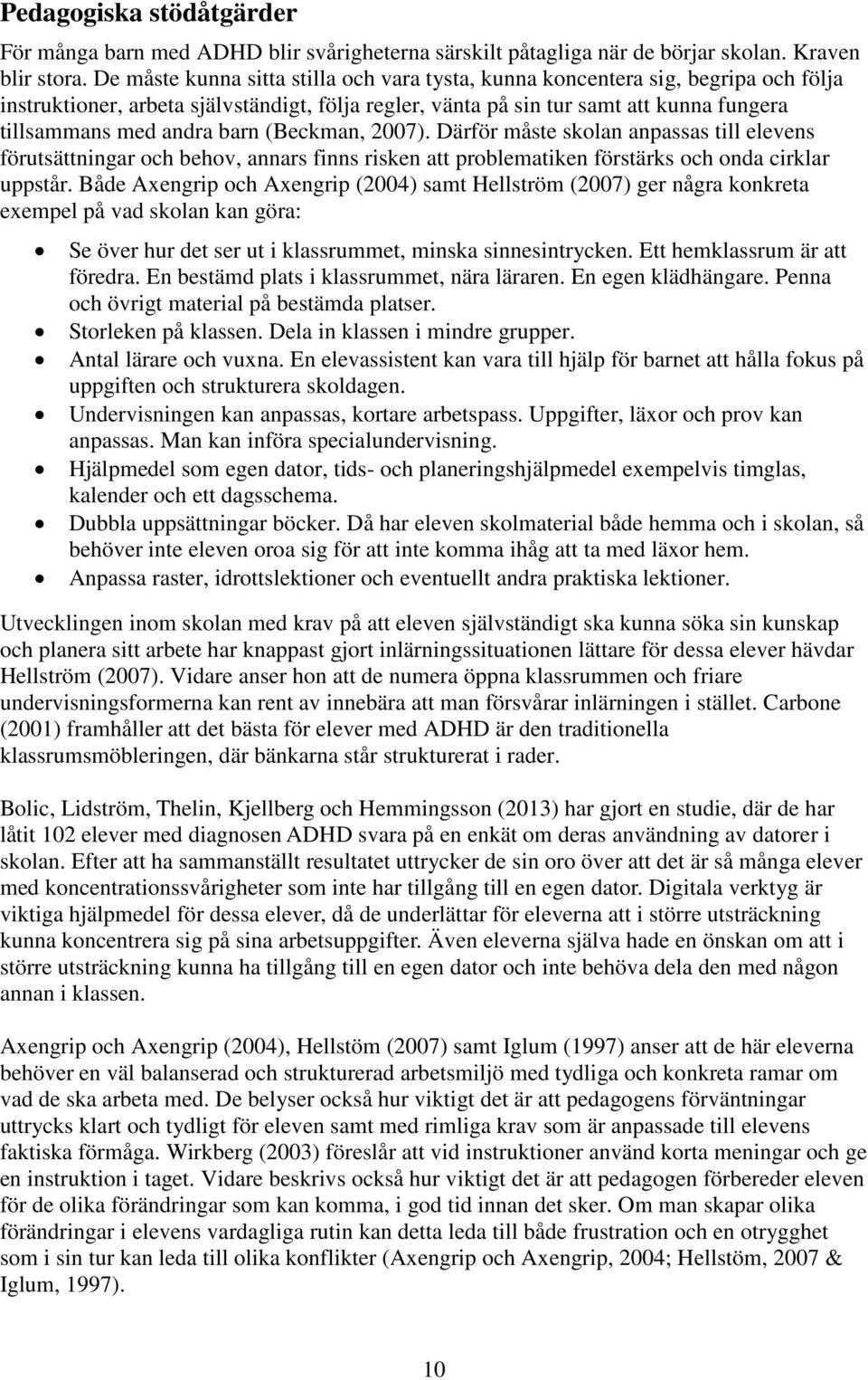 barn (Beckman, 2007). Därför måste skolan anpassas till elevens förutsättningar och behov, annars finns risken att problematiken förstärks och onda cirklar uppstår.