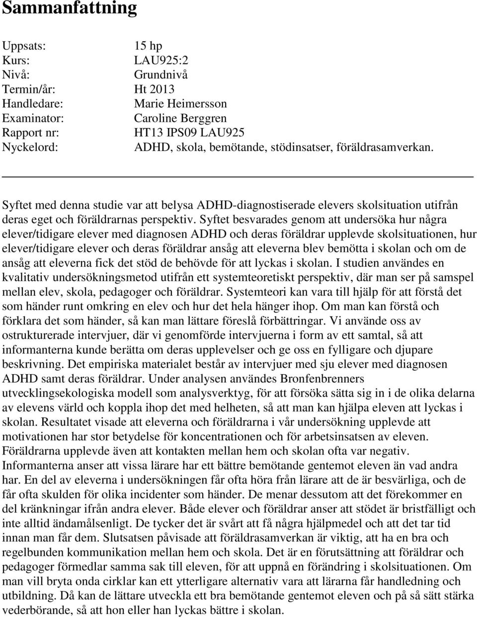 Syftet besvarades genom att undersöka hur några elever/tidigare elever med diagnosen ADHD och deras föräldrar upplevde skolsituationen, hur elever/tidigare elever och deras föräldrar ansåg att