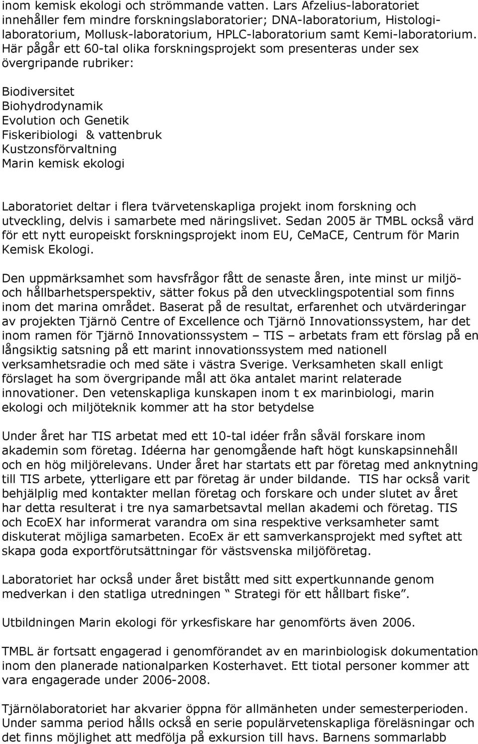 Här pågår ett 60-tal olika forskningsprojekt som presenteras under sex övergripande rubriker: Biodiversitet Biohydrodynamik Evolution och Genetik Fiskeribiologi & vattenbruk Kustzonsförvaltning Marin