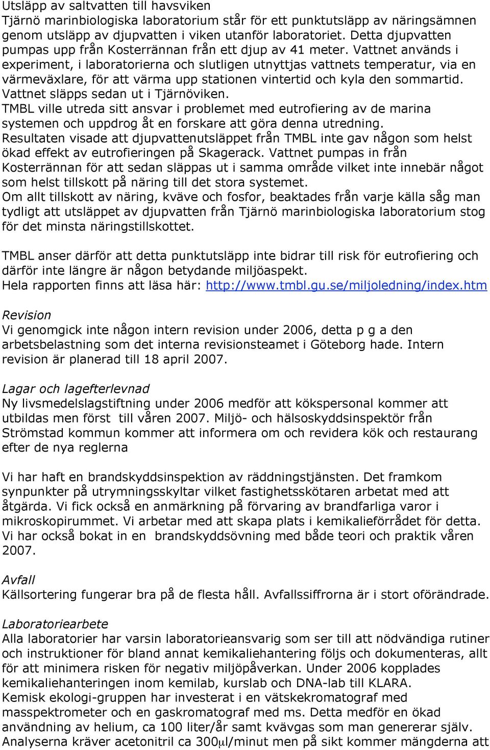 Vattnet används i experiment, i laboratorierna och slutligen utnyttjas vattnets temperatur, via en värmeväxlare, för att värma upp stationen vintertid och kyla den sommartid.