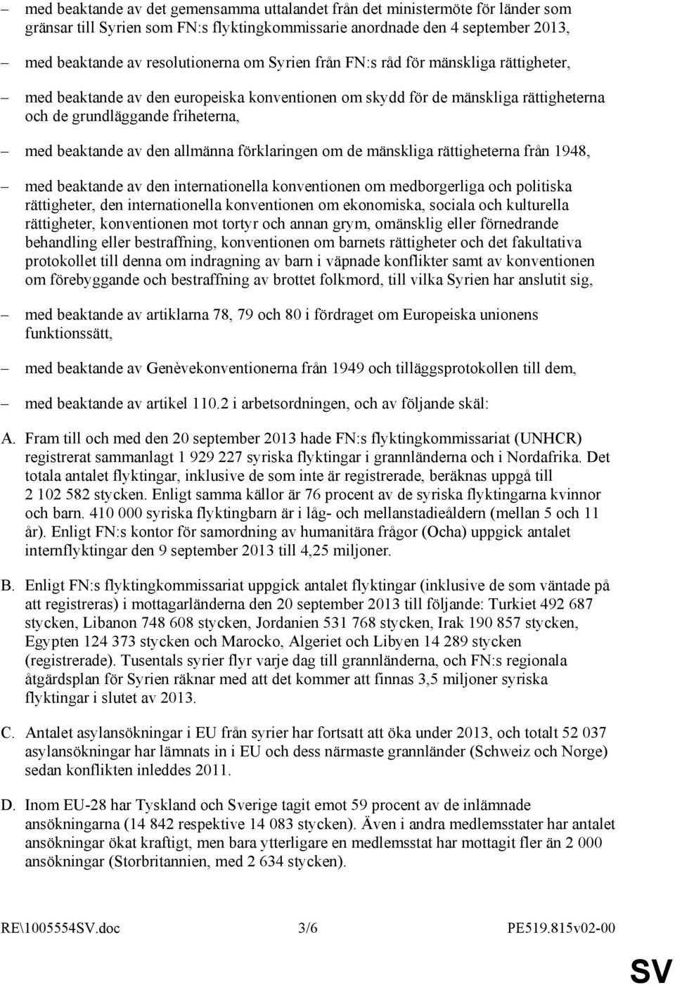 förklaringen om de mänskliga rättigheterna från 1948, med beaktande av den internationella konventionen om medborgerliga och politiska rättigheter, den internationella konventionen om ekonomiska,