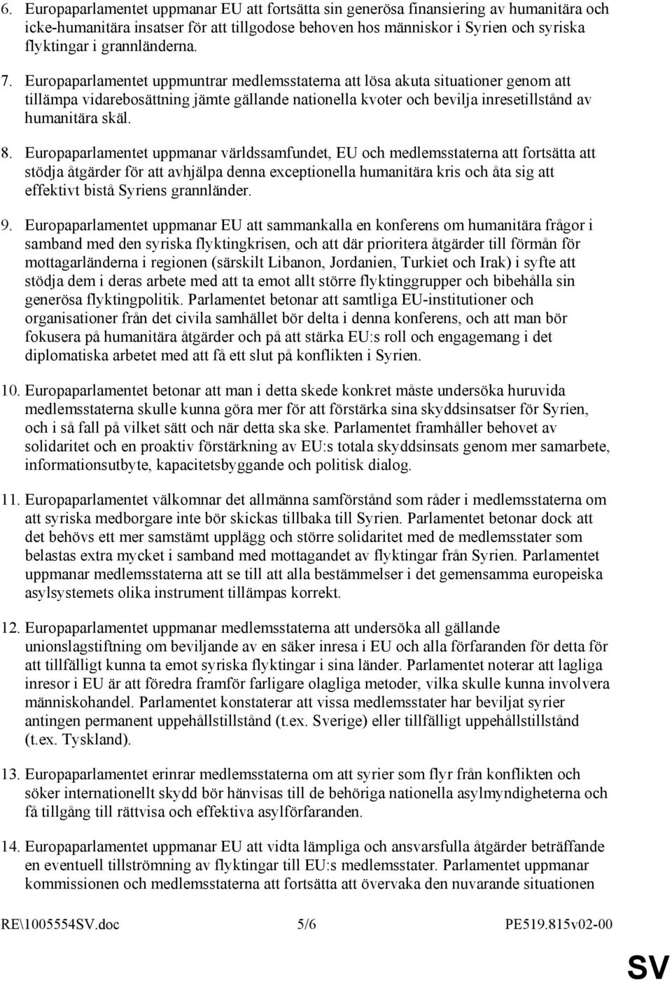 Europaparlamentet uppmuntrar medlemsstaterna att lösa akuta situationer genom att tillämpa vidarebosättning jämte gällande nationella kvoter och bevilja inresetillstånd av humanitära skäl. 8.