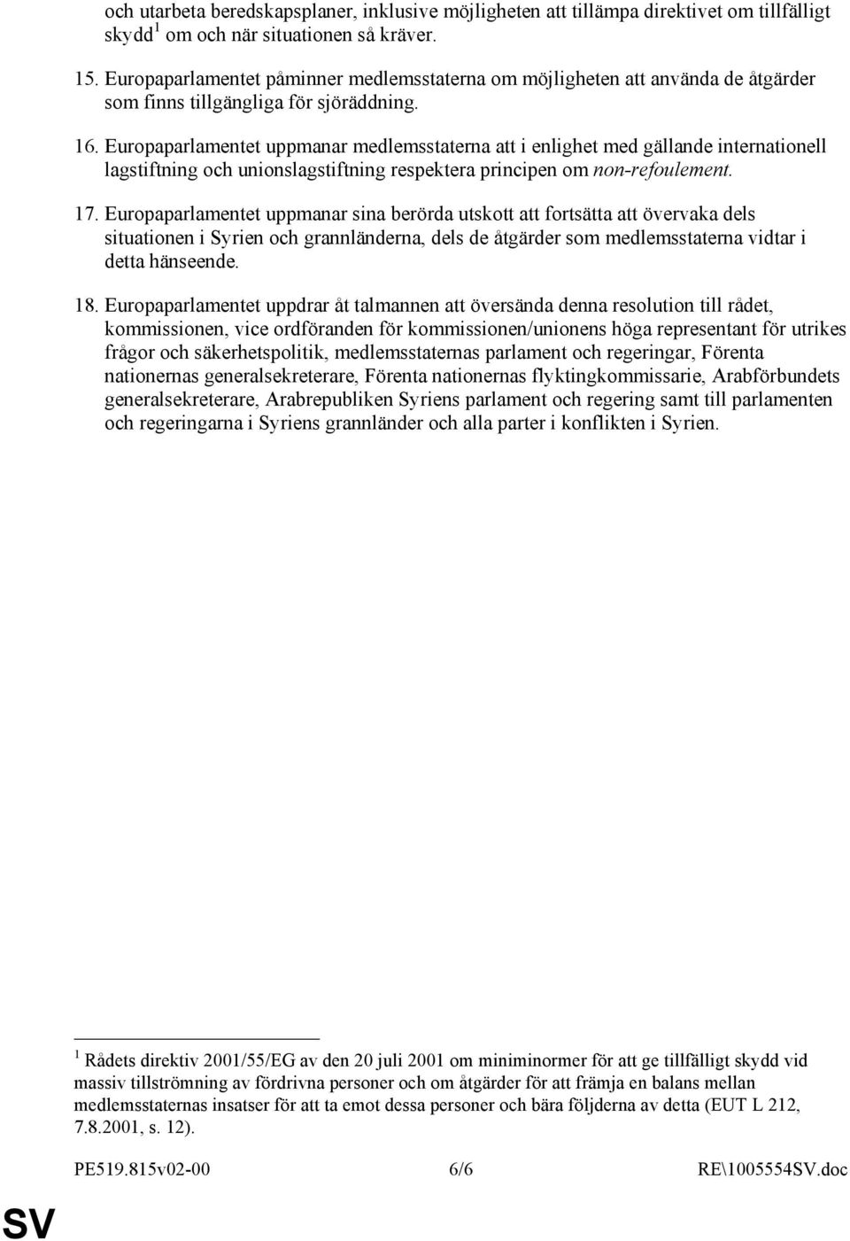 Europaparlamentet uppmanar medlemsstaterna att i enlighet med gällande internationell lagstiftning och unionslagstiftning respektera principen om non-refoulement. 17.