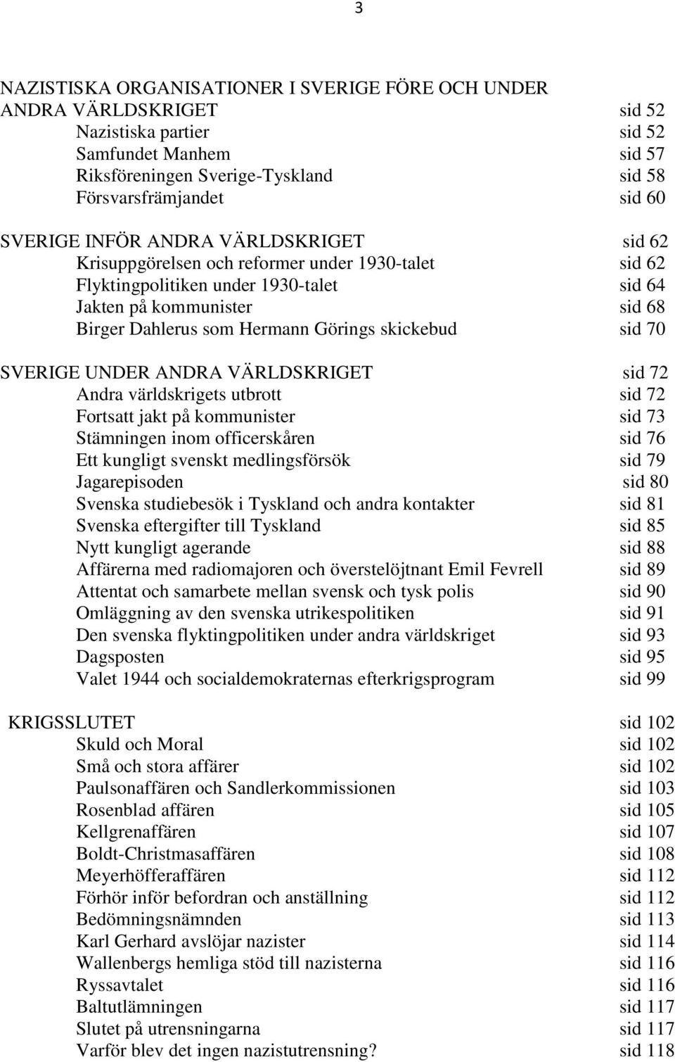 skickebud sid 70 SVERIGE UNDER ANDRA VÄRLDSKRIGET sid 72 Andra världskrigets utbrott sid 72 Fortsatt jakt på kommunister sid 73 Stämningen inom officerskåren sid 76 Ett kungligt svenskt