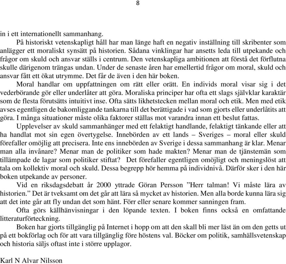 Under de senaste åren har emellertid frågor om moral, skuld och ansvar fått ett ökat utrymme. Det får de även i den här boken. Moral handlar om uppfattningen om rätt eller orätt.