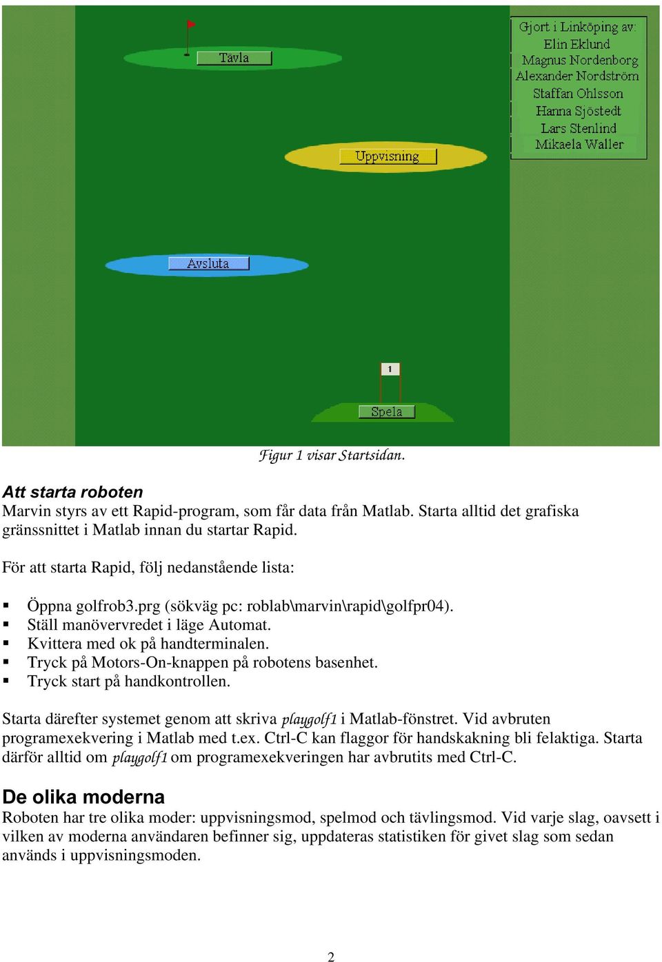 Tryck på Motors-On-knappen på robotens basenhet. Tryck start på handkontrollen. Starta därefter systemet genom att skriva playgolf1 i Matlab-fönstret. Vid avbruten programexe