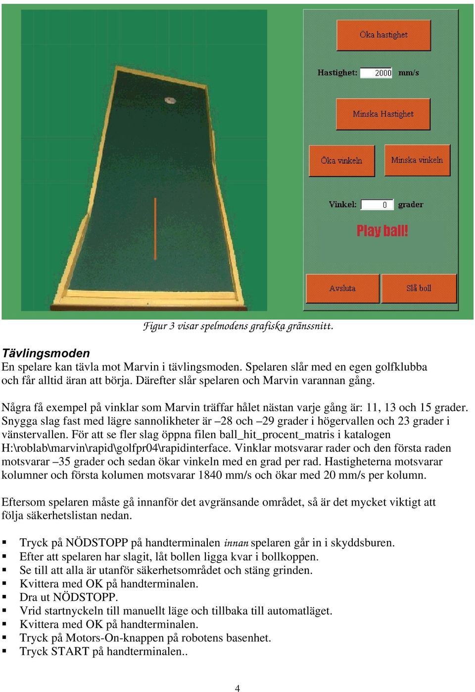 Snygga slag fast med lägre sannolikheter är 28 och 29 grader i högervallen och 23 grader i vänstervallen.